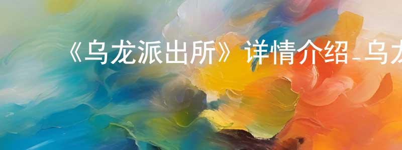 蔡荣彬发布《乌龙派出所》详情介绍_乌龙派出所已完结在线观看_乌龙派出所迅雷下载_日漫